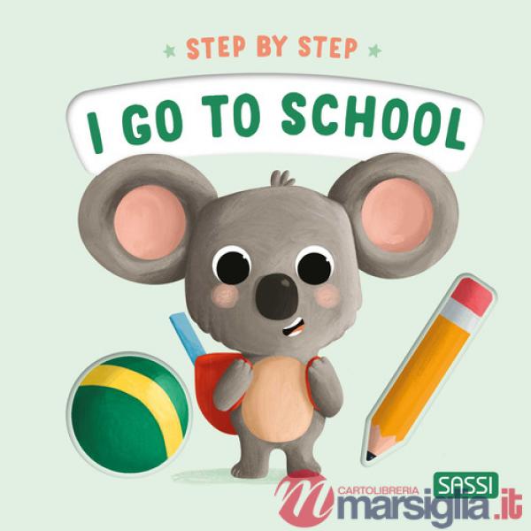 I go to school. Step by step. Ediz. a colori