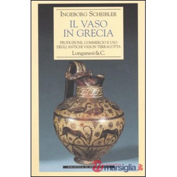 Vaso in Grecia. Produzione, commercio e uso degli antichi vasi in terracotta (Il)