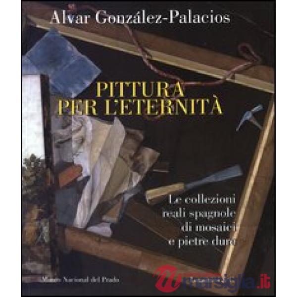 Pittura per l'eternità. Le collezioni reali spagnole di mosaici e pietre dure. E