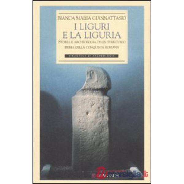 Liguri e la Liguria. Storia e archeologia di un territorio prima della conquista romana. Ediz. illustrata (I)