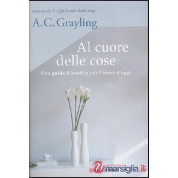 Al cuore delle cose. Una guida filosofica per l'uomo d'oggi