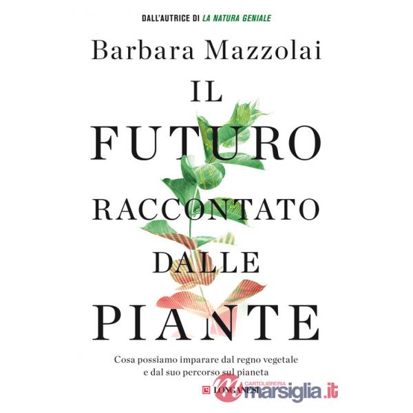 Futuro raccontato dalle piante. Cosa possiamo imparare dal regno vegetale e dal suo percorso sul pianeta (Il)