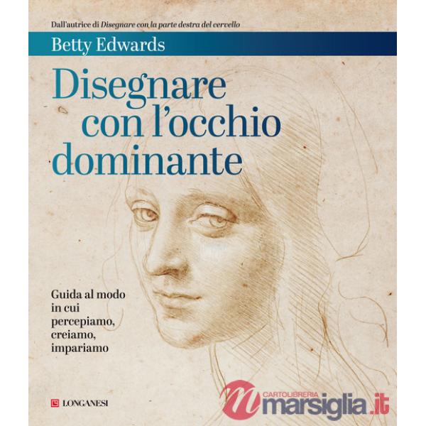 Disegnare con l'occhio dominante. Decodificare il modo in cui percepiamo, creiamo e apprendiamo