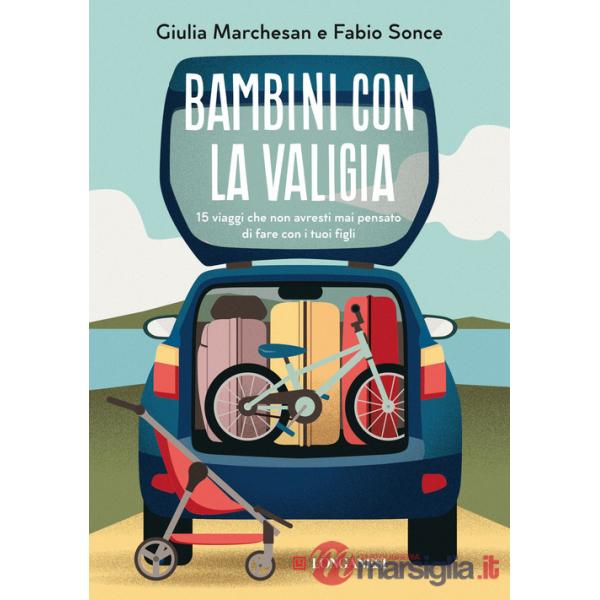 Bambini con la valigia. 15 viaggi che non avresti mai pensato di fare con i tuoi figli