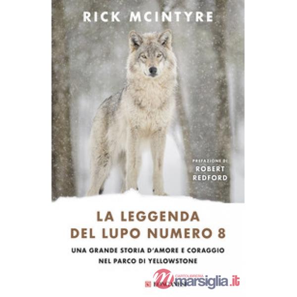 Leggenda del lupo Numero 8. Una grande storia d'amore e coraggio nel parco di Yellowstone (La)
