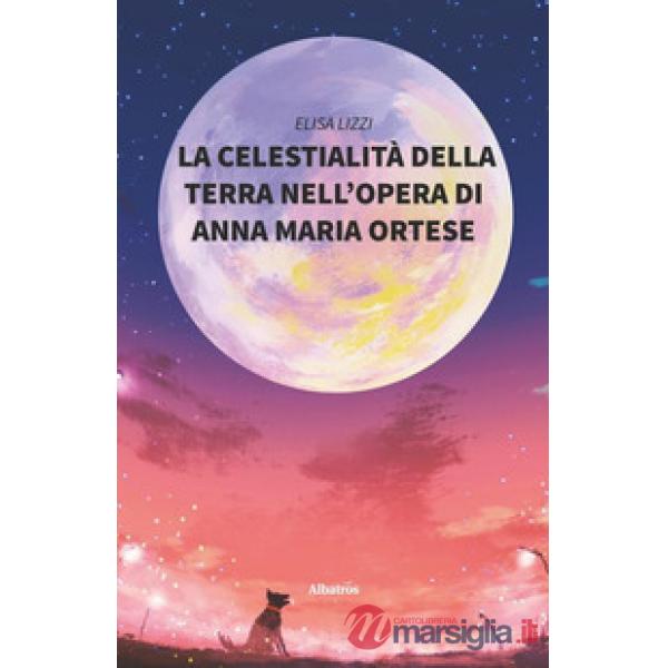 Celestialità della terra nell'opera Di Anna Maria Ortese (La)