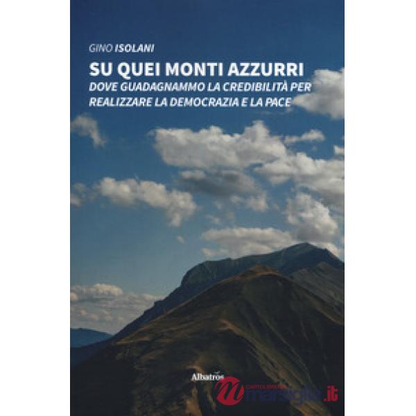 Su quei monti azzurri. Dove guadagnammo la credibilità per realizzare la democrazia e la pace