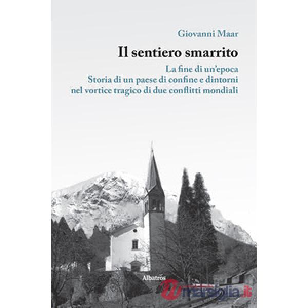 Sentiero smarrito. La fine di un'epoca. Storia di un paese di confine e dintorni, nel vortice tragico di due conflitti mondiali 