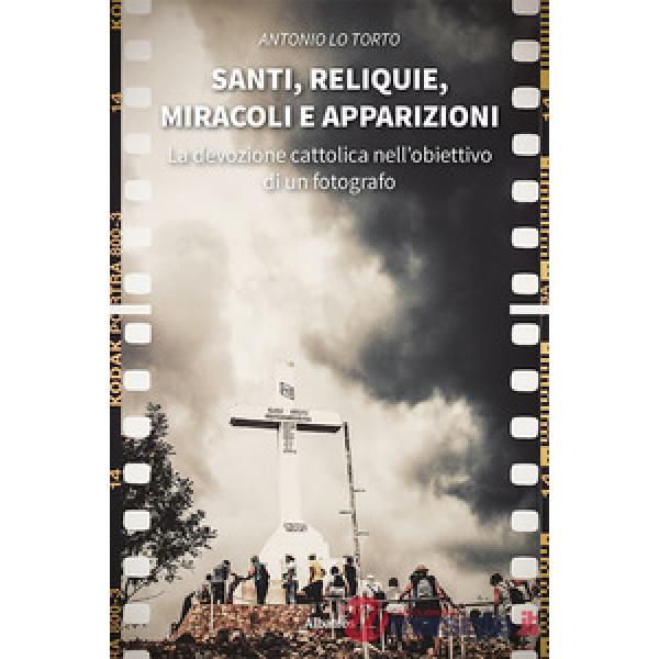 Santi, reliquie, miracoli e apparizioni. La devozione cattolica nell'obiettivo di un fotografo. Ediz. illustrata