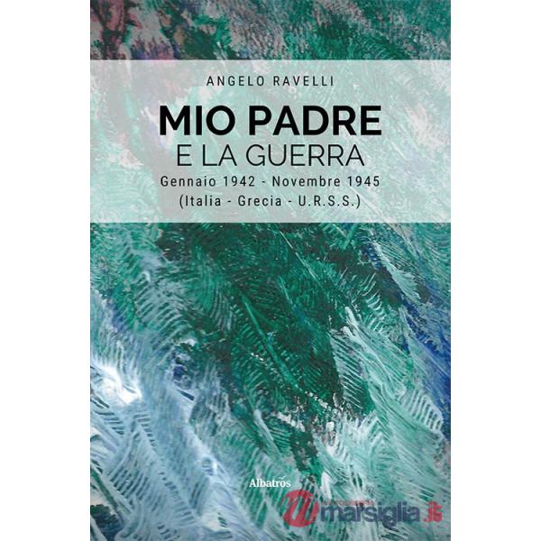 Mio padre e la guerra. Gennaio 1942-Novembre 1945 (Italia, Grecia, URSS)