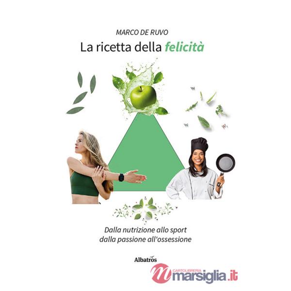 Ricetta della felicità. Dalla nutrizione allo sport. Dalla passione all'ossessione (La)