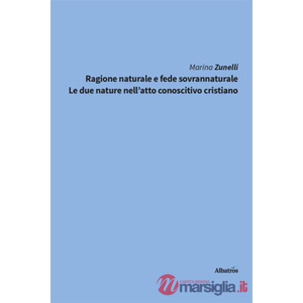 Ragione naturale e fede sovrannaturale. Le due nature nell'atto conoscitivo cristiano