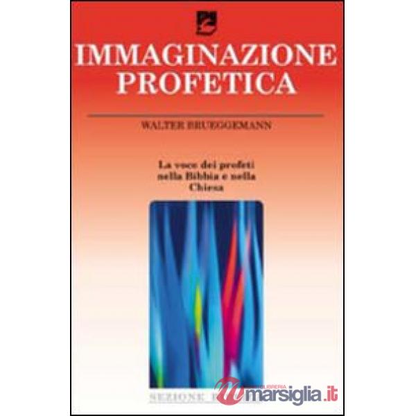 Immaginazione profetica. La voce dei profeti nella Bibbia e nella Chiesa (L')