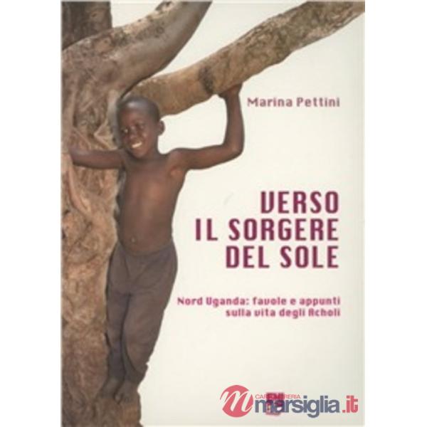Verso il sorgere del sole. Nord Uganda: favole e appunti sulla vita degli Acholi