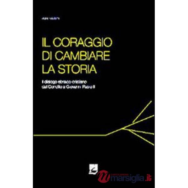 Coraggio di cambiare la storia. Il dialogo ebraico-cristiano dal Concilio a Giovanni Paolo II (Il)