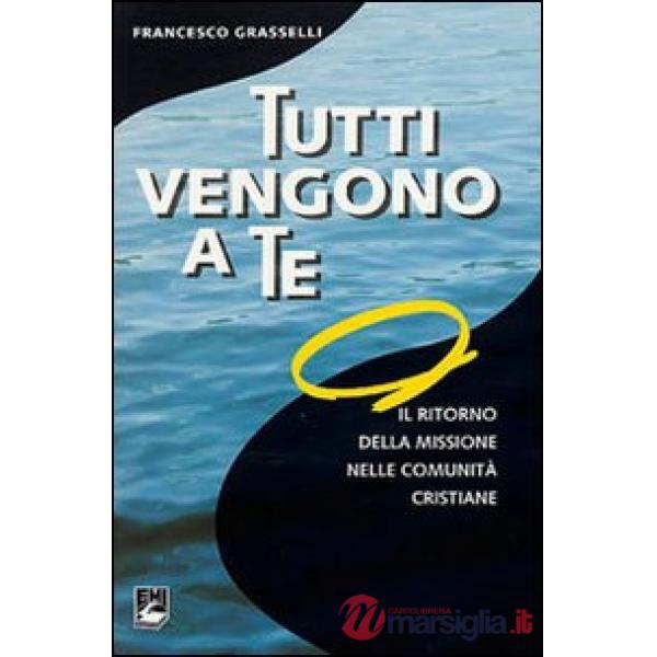 Tutti vengono a te. Il ritorno della missione nelle comunità cristiane