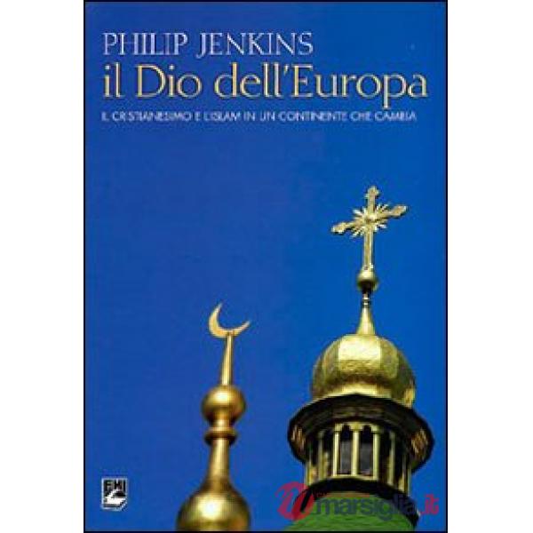Dio dell'Europa. Il cristianesimo e l'Islam in un continente che cambia (Il)