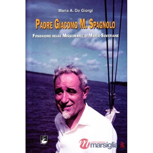 Padre Giacomo M. Spagnolo. Fondatore delle Missionarie di Maria-Saveriane