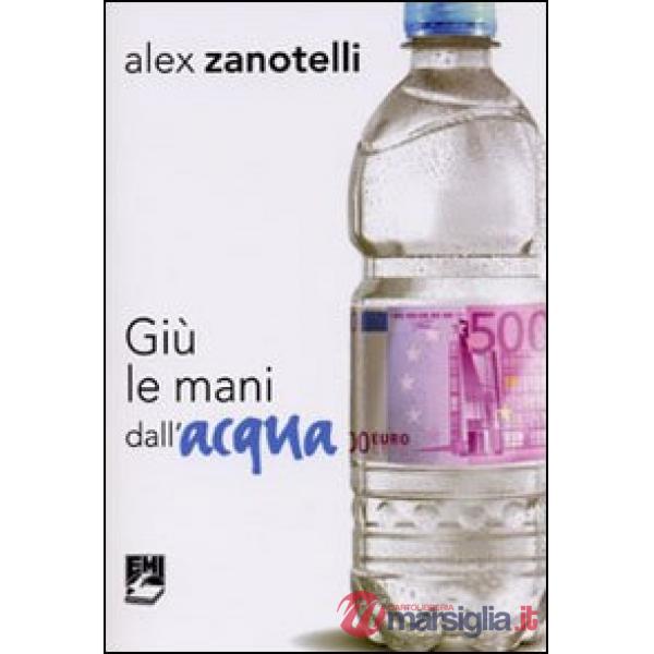 Giù le mani dall'acqua. Diario e ragioni di un impegno. Appelli 2006-2010
