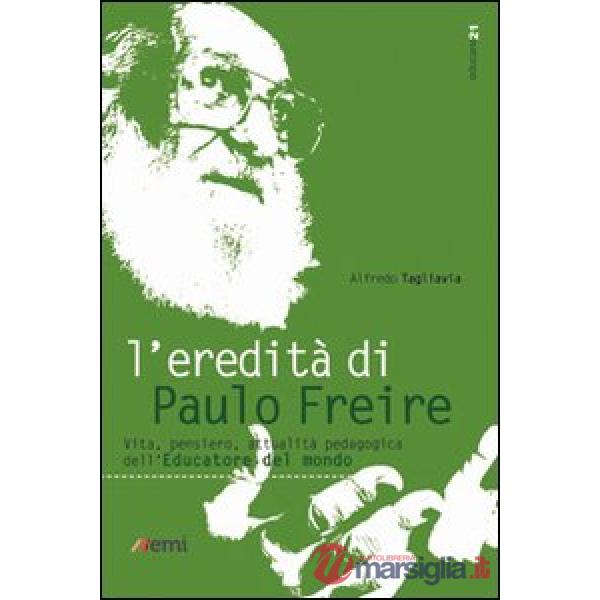 Eredità di Paulo Freire. Vita, pensiero, attualità pedagogica dell'educatore del mondo (L')