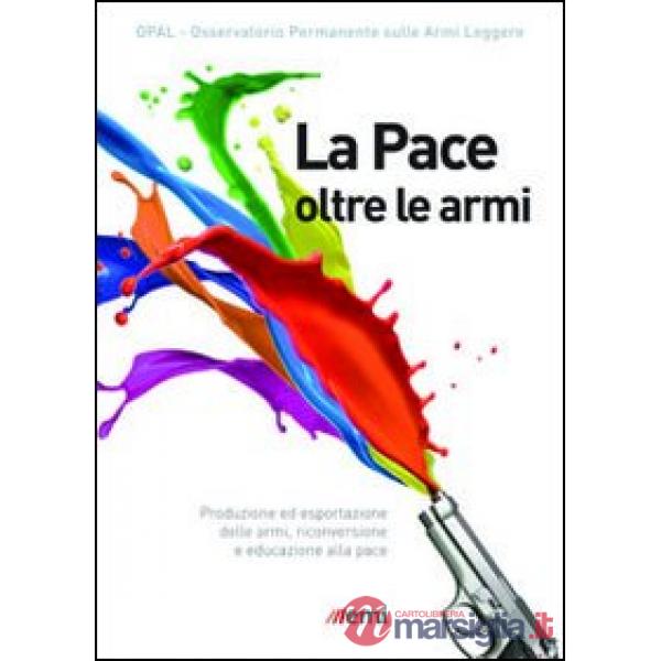 Pace oltre le armi. Produzione ed esportazione delle armi, riconversione ed educ