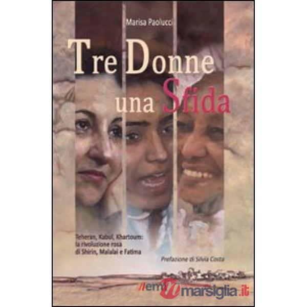 Tre donne una sfida. Teheran, Kabul, Khartoum: la rivoluzione rosa di Shirin, Malalai e Fatima