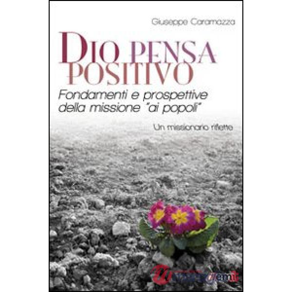 Dio pensa positivo. Fondamenti e prospettive della missione «ai popoli». Un missionario riflette