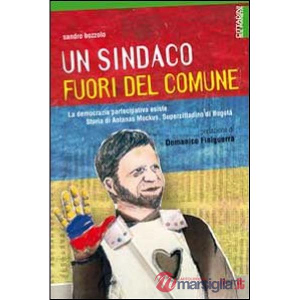 Sindaco fuori del comune. La democrazia partecipativa esiste. Storia di Antanas Mockus, supercittadino di Bogotá (Un)