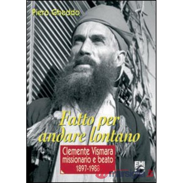 Fatto per andare lontano. Clemente Vismara, missionario e beato (1897-1988)