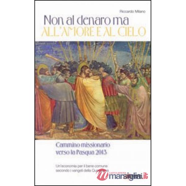 Non al denaro ma all'amore e al cielo. Cammino missionario verso la Pasqua 2013