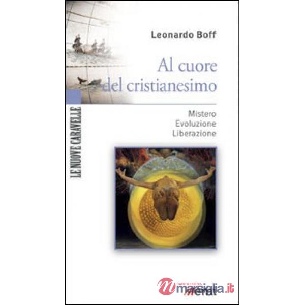 Al cuore del cristianesimo. Mistero. Evoluzione. Liberazione