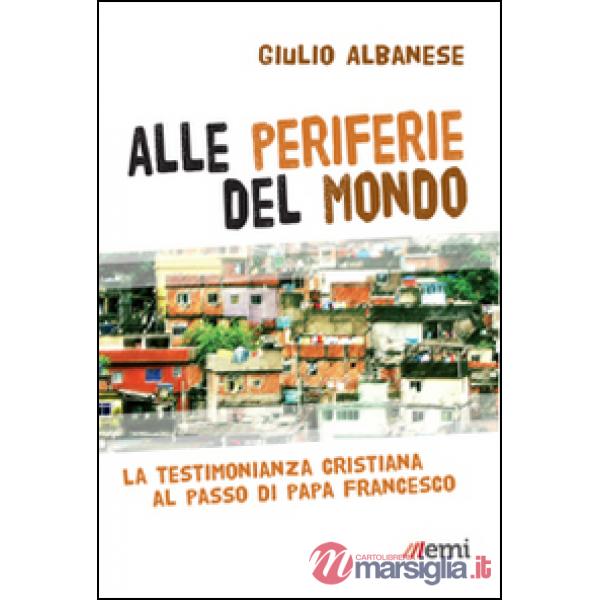 Alle periferie del mondo. La testimonianza cristiana al passo di papa Francesco