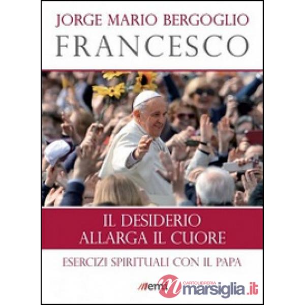 Desiderio allarga il cuore. Esercizi spirituali con il papa (Il)