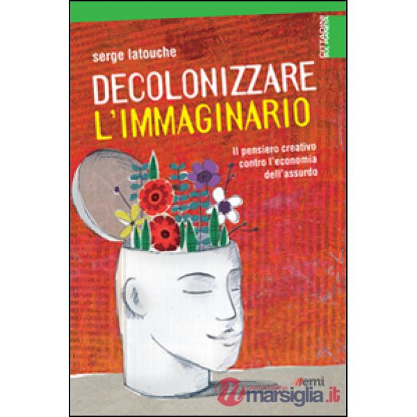 Decolonizzare l'immaginario. Il pensiero creativo contro l'economia dell'assurdo