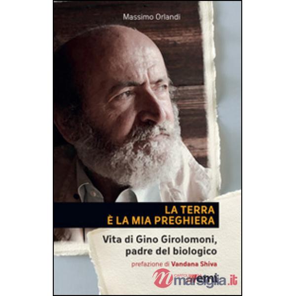 Terra è la mia preghiera. Vita di Gino Girolomoni, padre del biologico (La)