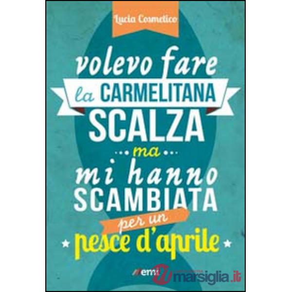 Volevo fare la carmelitana scalza ma mi hanno scambiata per un pesce d'aprile