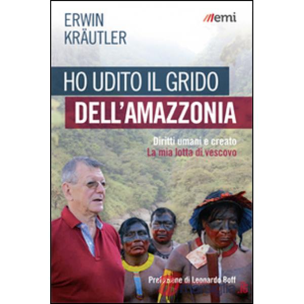 Ho udito il grido dell'Amazzonia. Diritti umani e creato. La mia lotta di vescovo
