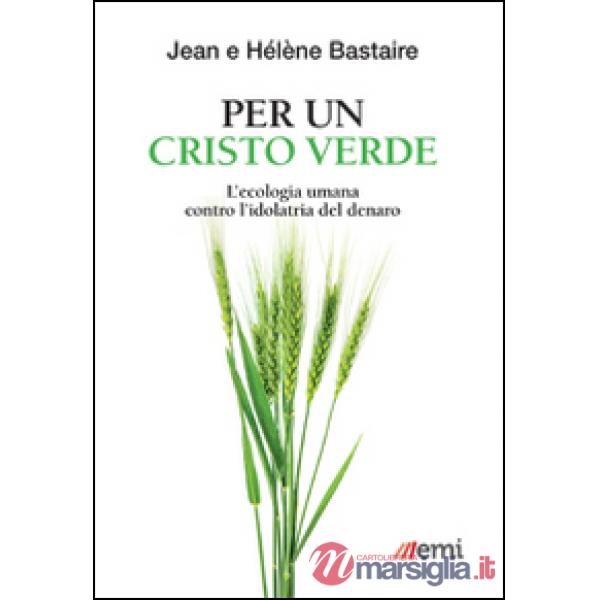 Per un Cristo verde. L'ecologia umana contro l'idolatria del denaro