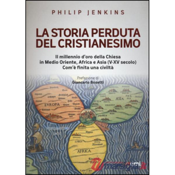 Storia perduta del cristianesimo. Il millennio d'oro della Chiesa in Medio Oriente, Africa e Asia (V-XV sec.). Come è finita una