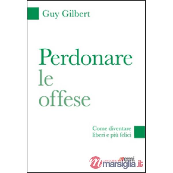 Perdonare le offese. Come diventare liberi e più felici