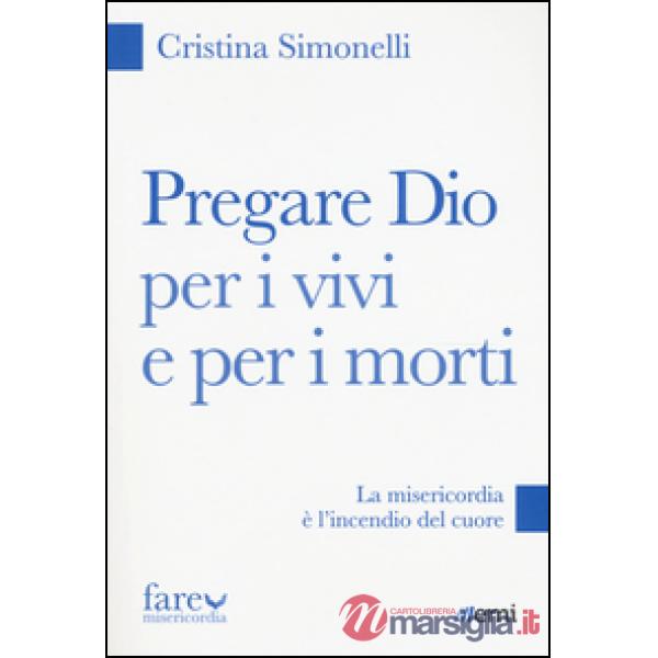 Pregare Dio per i vivi e per i morti. La misericordia è l'incendio del cuore