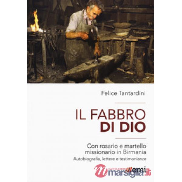 Fabbro di Dio. Con rosario e martello missionario in Birmania. Autobiografia, lettere e testimonianze (Il)