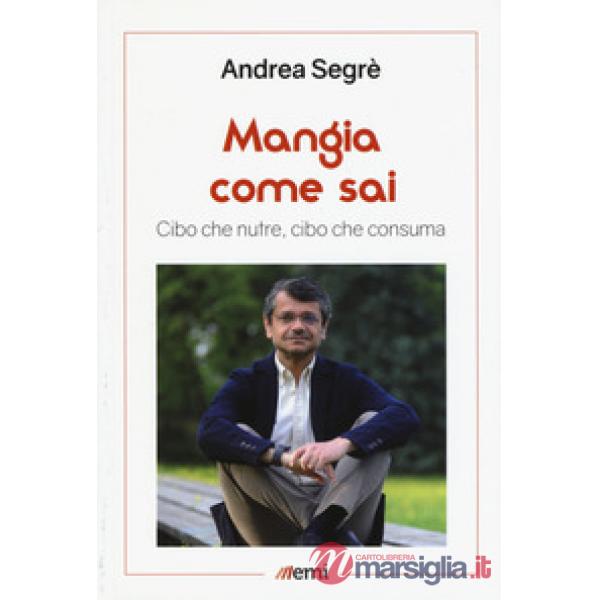 Mangia come sai. Cibo che nutre, cibo che consuma