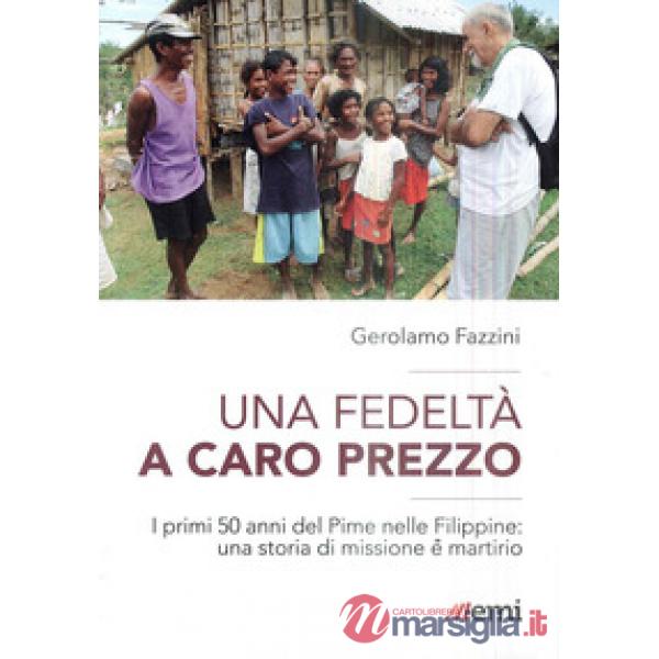 Fedeltà a caro prezzo. I primi 50 anni del Pime nelle Filippine: una storia di missione e martirio (Una)