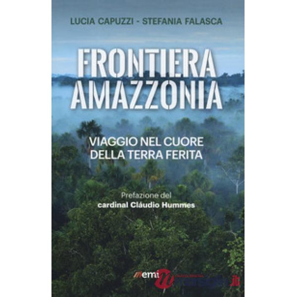 Frontiera Amazzonia. Viaggio nel cuore della terra ferita