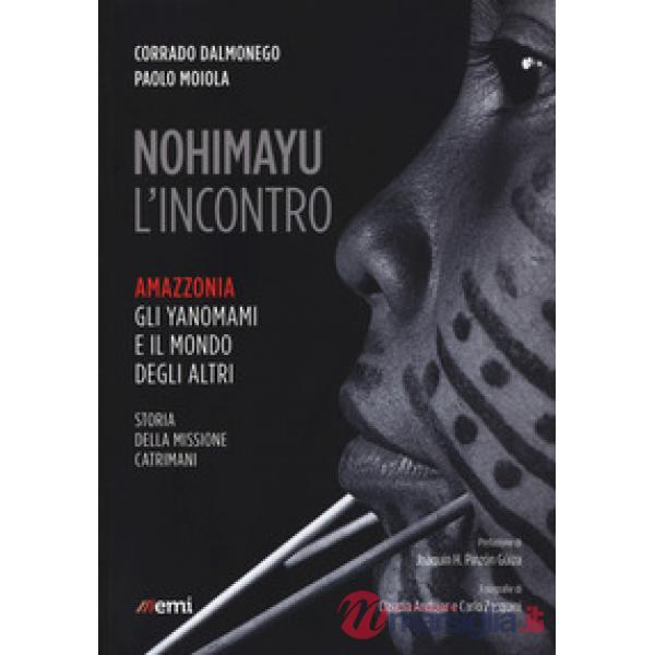 Nohimayu l'incontro. Amazzonia: gli yanomami e il mondo degli altri. Storia della missione Catrimani