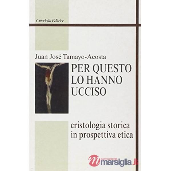 Per questo lo hanno ucciso. Cristologia storica in prospettiva etica