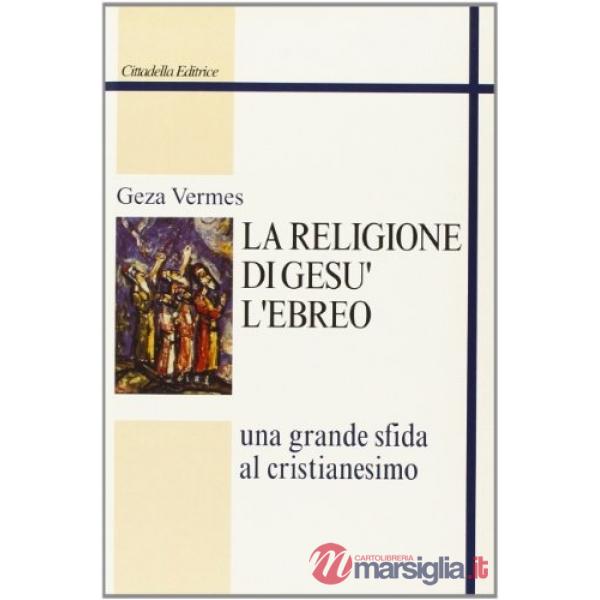 Religione di Gesù l'ebreo. Una grande sfida al cristianesimo (La)