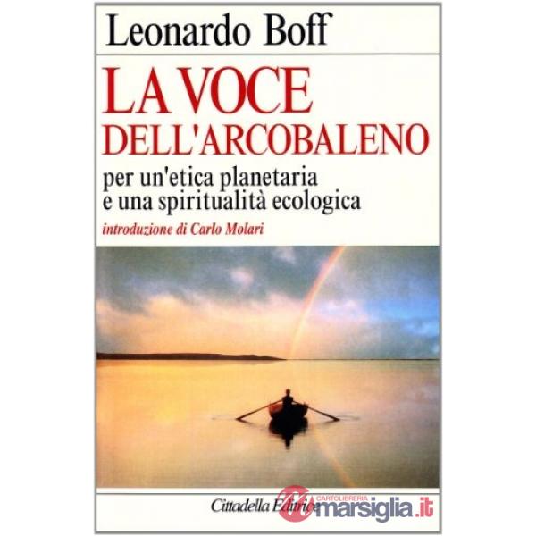 Voce dell'arcobaleno. Per un'etica planetaria e una spiritualità ecologica (La)