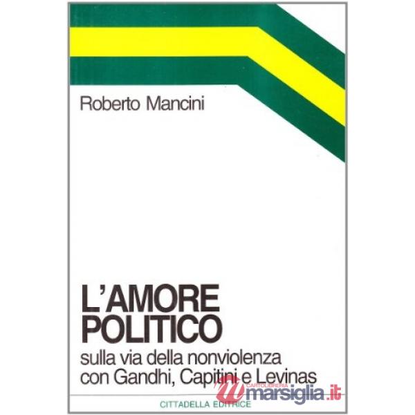 Amore politico. Sulla via della nonviolenza con Gandhi, Capitini e Levinas (L')